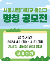 서울시립대학교 출입구 명칭 공모전 접수기간 2024.4.1.(월) ~ 4.21.(일) 자세한 내용은 공지 참고 바로가기